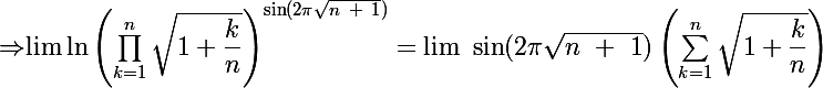 \Rightarrow $\lim \ln\left(\prod^{n}_{k=1}\sqrt{1+\dfrac{k}{n}}\right)^{\Large{\sin(2\pi \sqrt{n~ +~ 1})}}= \lim ~ \Large{\sin(2\pi \sqrt{n~ +~ 1})}\left(\sum^{n}_{k=1}\sqrt{1+\dfrac{k}{n}}\right) 